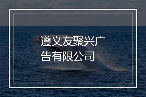 遵义友聚兴广告有限公司