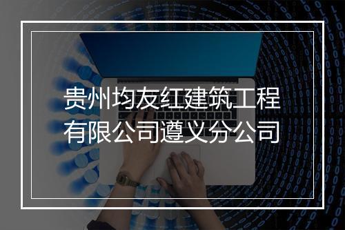 贵州均友红建筑工程有限公司遵义分公司