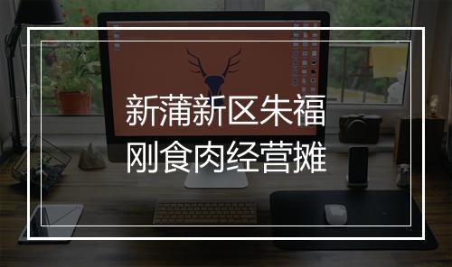 新蒲新区朱福刚食肉经营摊