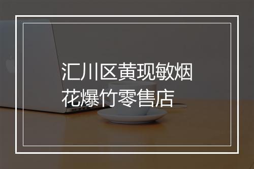 汇川区黄现敏烟花爆竹零售店