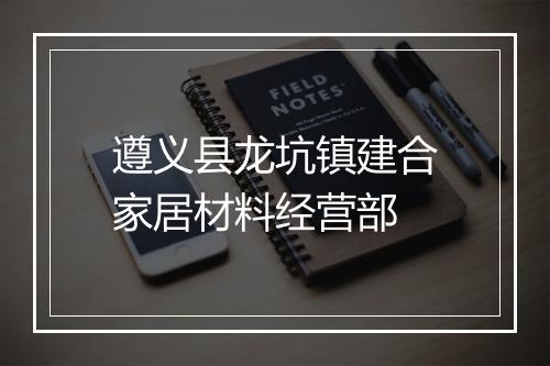 遵义县龙坑镇建合家居材料经营部
