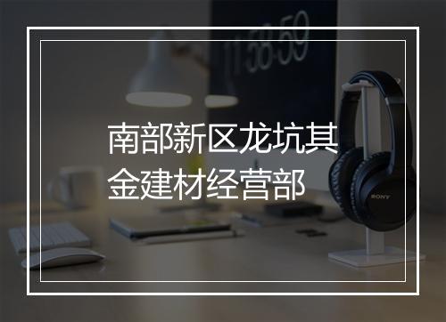 南部新区龙坑其金建材经营部