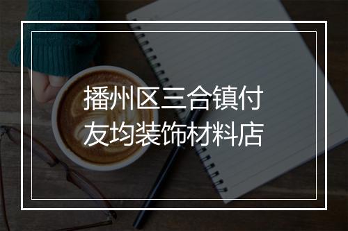 播州区三合镇付友均装饰材料店