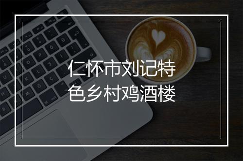 仁怀市刘记特色乡村鸡酒楼