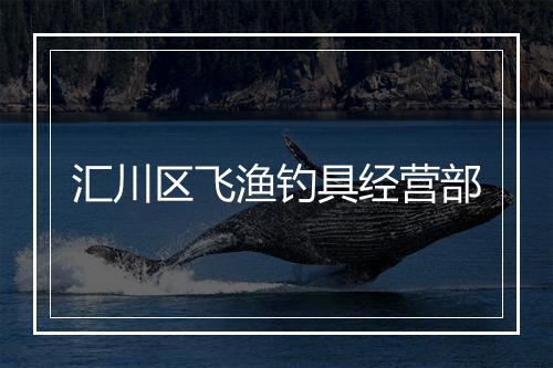 汇川区飞渔钓具经营部
