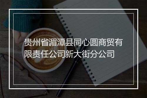 贵州省湄潭县同心圆商贸有限责任公司新大街分公司