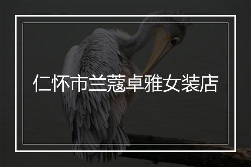 仁怀市兰蔻卓雅女装店
