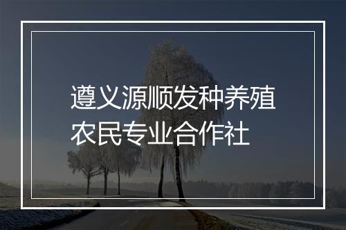 遵义源顺发种养殖农民专业合作社