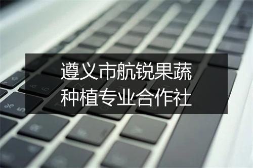 遵义市航锐果蔬种植专业合作社