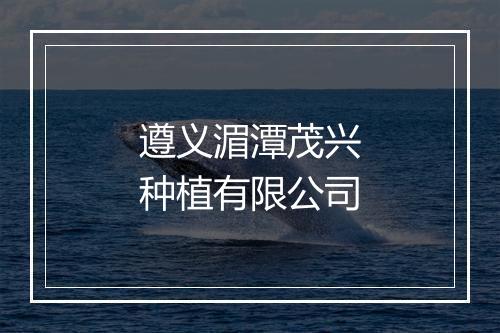 遵义湄潭茂兴种植有限公司