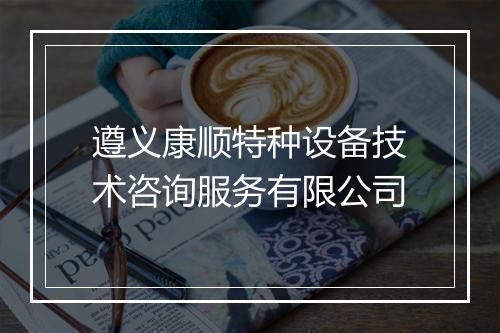 遵义康顺特种设备技术咨询服务有限公司