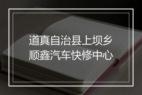道真自治县上坝乡顺鑫汽车快修中心