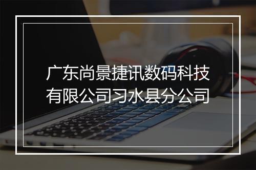 广东尚景捷讯数码科技有限公司习水县分公司
