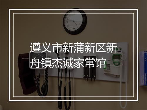 遵义市新蒲新区新舟镇杰诚家常馆