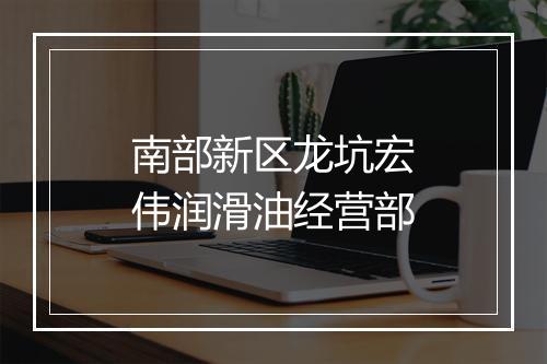 南部新区龙坑宏伟润滑油经营部