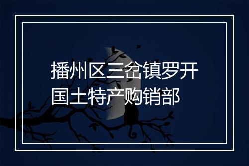 播州区三岔镇罗开国土特产购销部