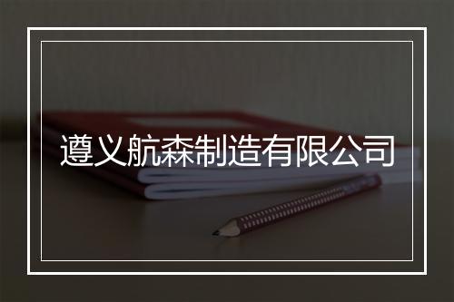 遵义航森制造有限公司