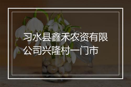 习水县鑫禾农资有限公司兴隆村一门市