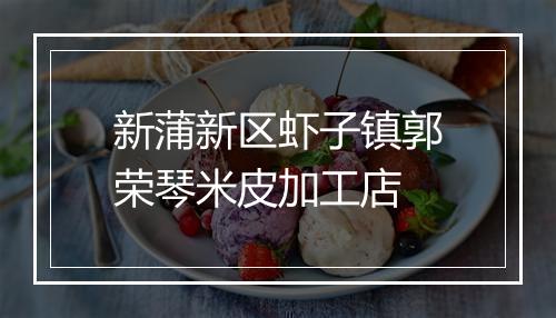 新蒲新区虾子镇郭荣琴米皮加工店