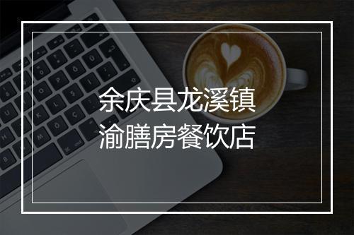 余庆县龙溪镇渝膳房餐饮店