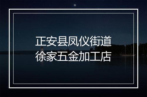 正安县凤仪街道徐家五金加工店