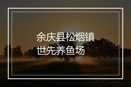 余庆县松烟镇世先养鱼场