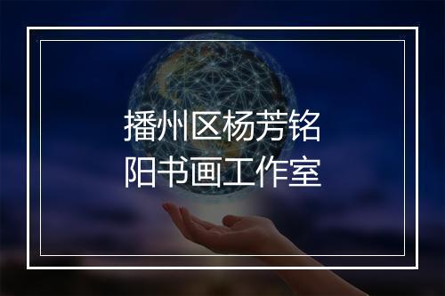 播州区杨芳铭阳书画工作室