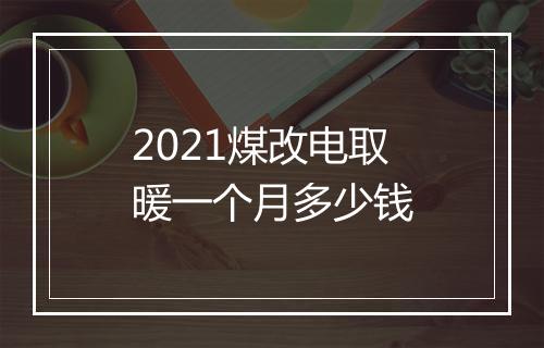 2021煤改电取暖一个月多少钱