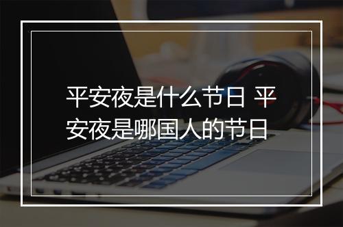 平安夜是什么节日 平安夜是哪国人的节日