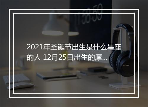 2021年圣诞节出生是什么星座的人 12月25日出生的摩羯女的命运