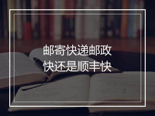 邮寄快递邮政快还是顺丰快
