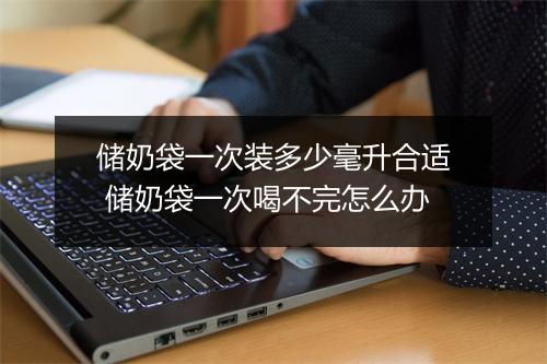储奶袋一次装多少毫升合适 储奶袋一次喝不完怎么办
