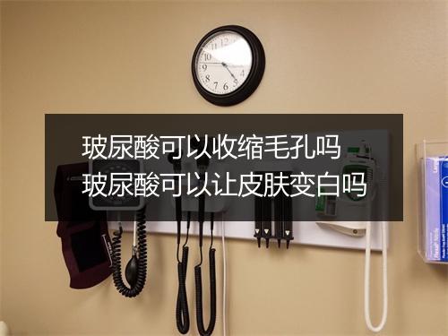 玻尿酸可以收缩毛孔吗 玻尿酸可以让皮肤变白吗