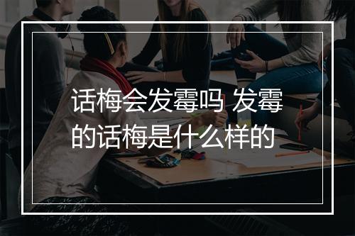 话梅会发霉吗 发霉的话梅是什么样的