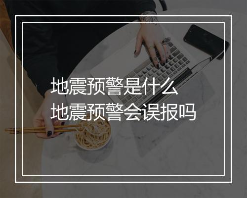 地震预警是什么 地震预警会误报吗