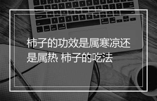 柿子的功效是属寒凉还是属热 柿子的吃法