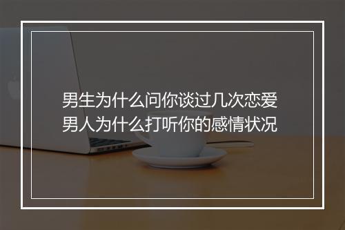 男生为什么问你谈过几次恋爱 男人为什么打听你的感情状况