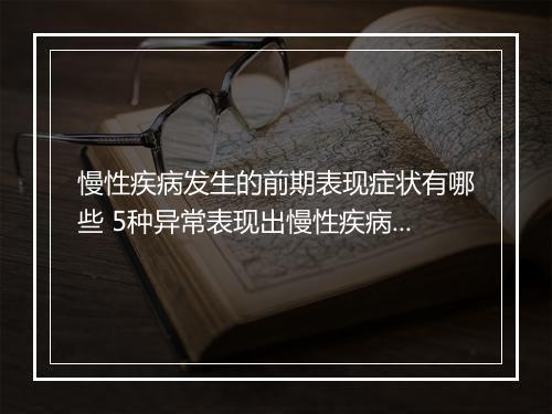 慢性疾病发生的前期表现症状有哪些 5种异常表现出慢性疾病的症状