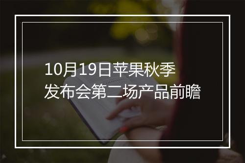 10月19日苹果秋季发布会第二场产品前瞻