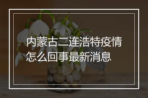 内蒙古二连浩特疫情怎么回事最新消息