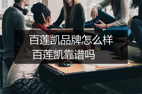 百莲凯品牌怎么样 百莲凯靠谱吗