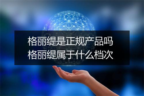 格丽缇是正规产品吗 格丽缇属于什么档次