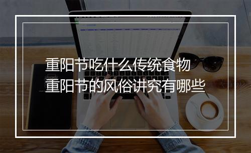 重阳节吃什么传统食物 重阳节的风俗讲究有哪些