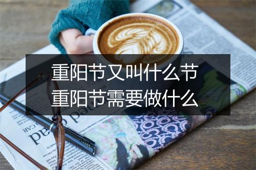 重阳节又叫什么节 重阳节需要做什么