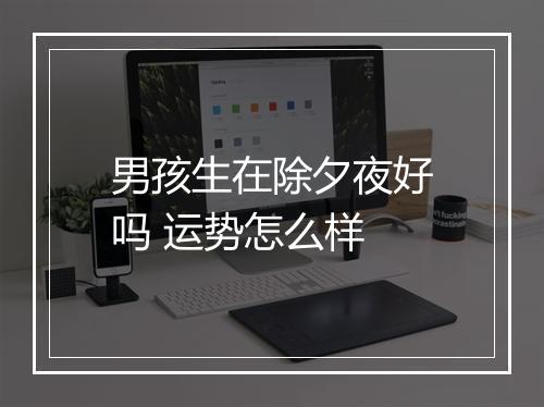 男孩生在除夕夜好吗 运势怎么样