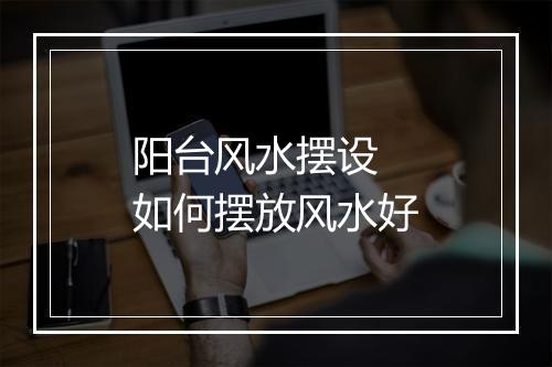 阳台风水摆设 如何摆放风水好