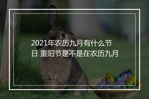 2021年农历九月有什么节日 重阳节是不是在农历九月