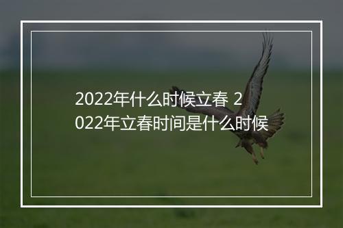 2022年什么时候立春 2022年立春时间是什么时候