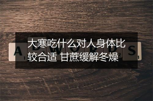 大寒吃什么对人身体比较合适 甘蔗缓解冬燥