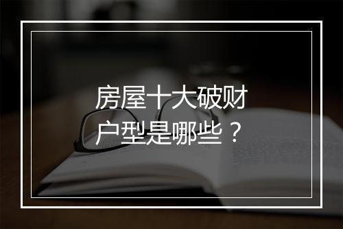 房屋十大破财户型是哪些？